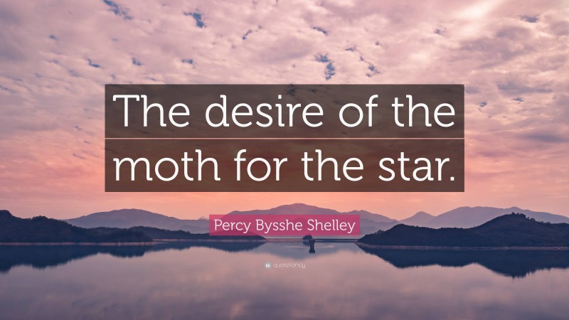 Percy Bysshe Shelley Quote: “The desire of the moth for the star.”