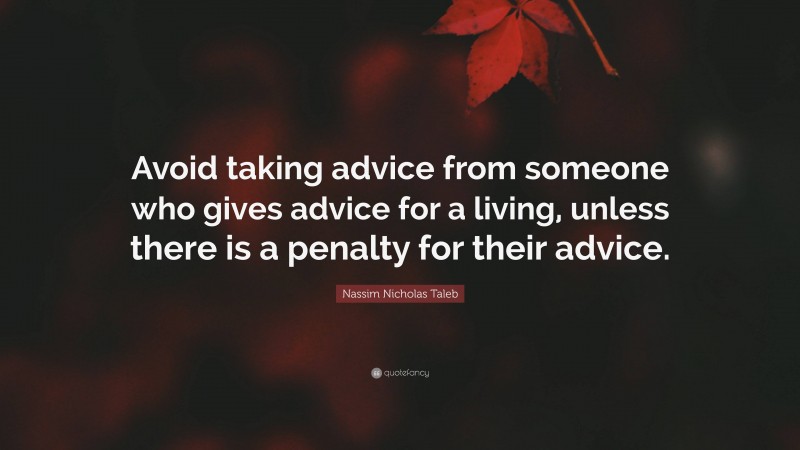 Nassim Nicholas Taleb Quote: “Avoid taking advice from someone who gives advice for a living, unless there is a penalty for their advice.”