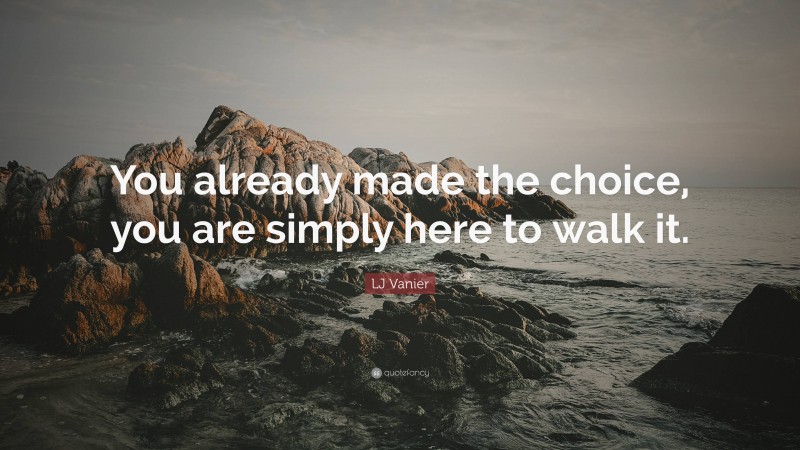 LJ Vanier Quote: “You already made the choice, you are simply here to walk it.”