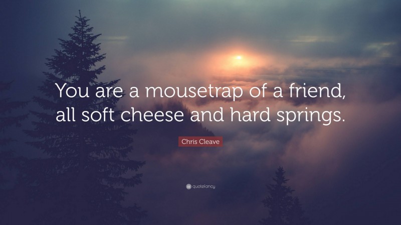 Chris Cleave Quote: “You are a mousetrap of a friend, all soft cheese and hard springs.”