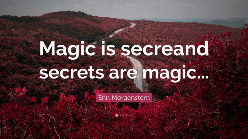 Erin Morgenstern Quote: “Magic is secreand secrets are magic...”
