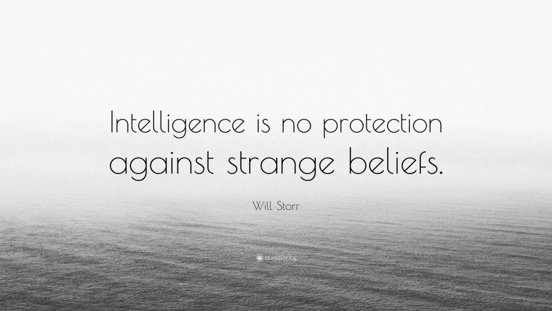 Will Storr Quote: “Intelligence is no protection against strange beliefs.”