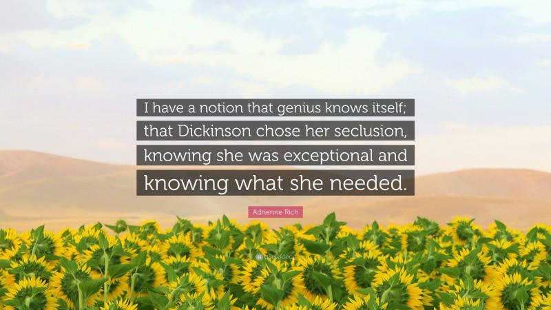 Adrienne Rich Quote: “I have a notion that genius knows itself; that Dickinson chose her seclusion, knowing she was exceptional and knowing what she needed.”