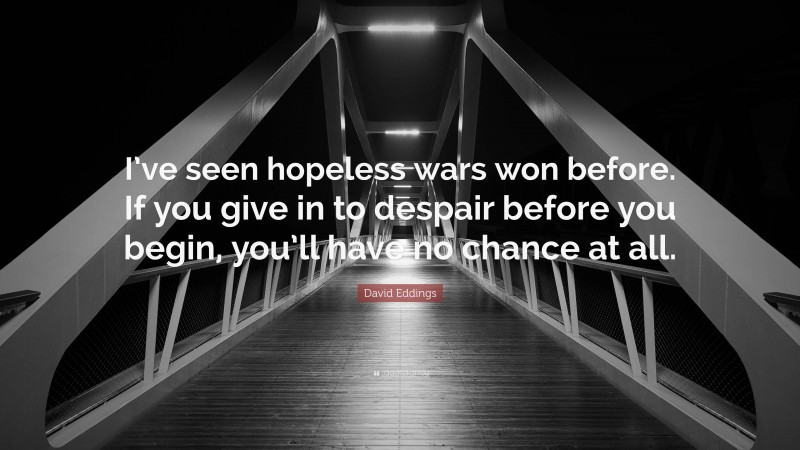 David Eddings Quote: “I’ve seen hopeless wars won before. If you give in to despair before you begin, you’ll have no chance at all.”