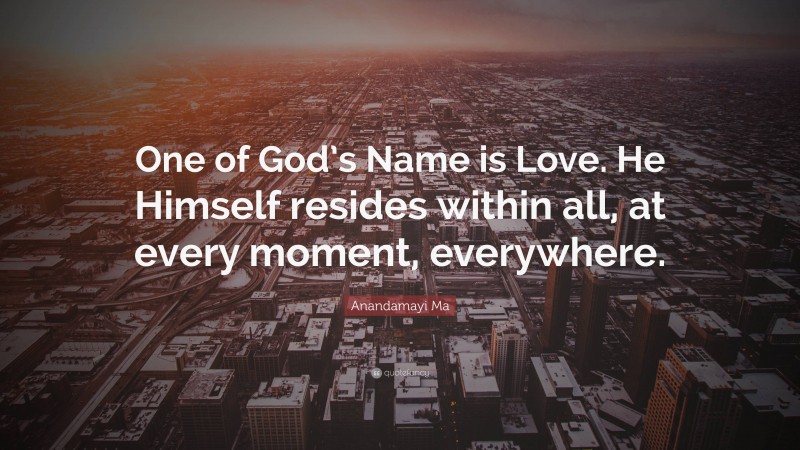 Anandamayi Ma Quote: “One of God’s Name is Love. He Himself resides within all, at every moment, everywhere.”