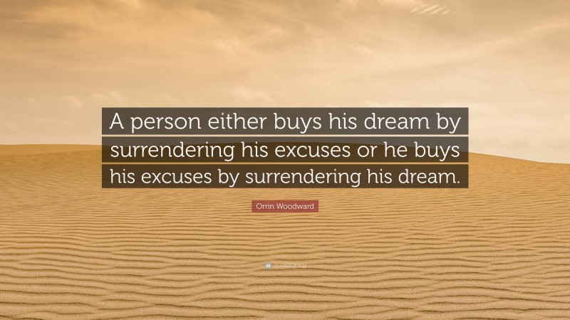 Orrin Woodward Quote: “A person either buys his dream by surrendering his excuses or he buys his excuses by surrendering his dream.”