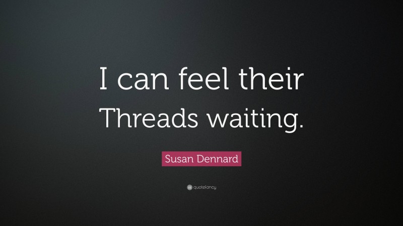 Susan Dennard Quote: “I can feel their Threads waiting.”