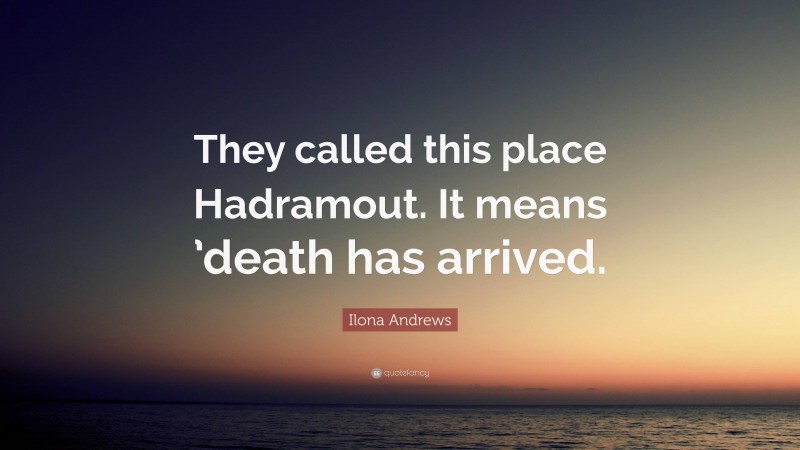 Ilona Andrews Quote: “They called this place Hadramout. It means ’death has arrived.”