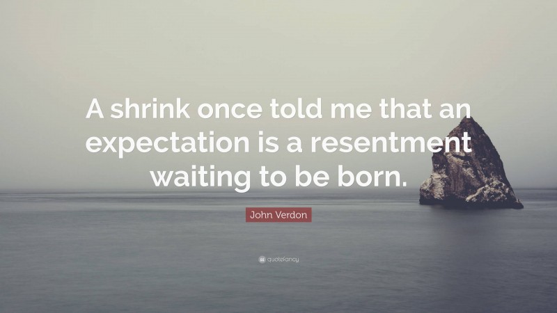 John Verdon Quote: “A shrink once told me that an expectation is a resentment waiting to be born.”