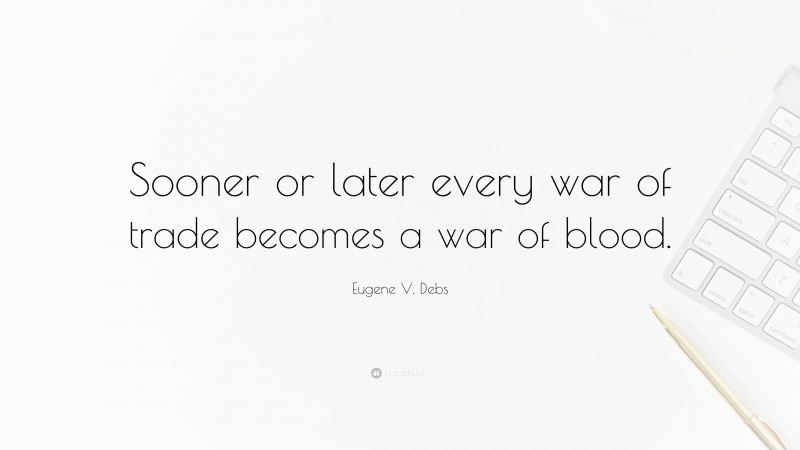 Eugene V. Debs Quote: “Sooner or later every war of trade becomes a war of blood.”