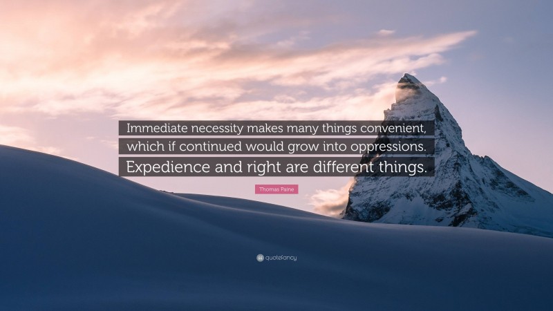 Thomas Paine Quote: “Immediate necessity makes many things convenient, which if continued would grow into oppressions. Expedience and right are different things.”