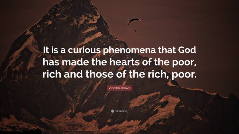 Vinoba Bhave Quote: “It is a curious phenomena that God has made the hearts of the poor, rich and those of the rich, poor.”