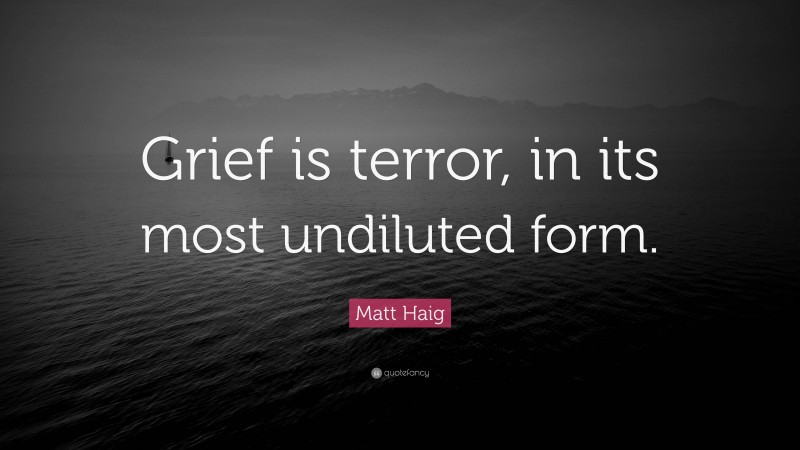 Matt Haig Quote: “Grief is terror, in its most undiluted form.”