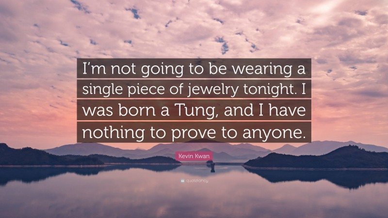 Kevin Kwan Quote: “I’m not going to be wearing a single piece of jewelry tonight. I was born a Tung, and I have nothing to prove to anyone.”