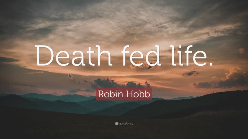 Robin Hobb Quote: “Death fed life.”