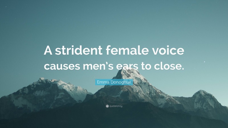 Emma Donoghue Quote: “A strident female voice causes men’s ears to close.”