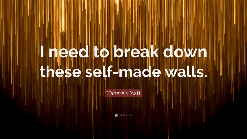 Tahereh Mafi Quote: “I need to break down these self-made walls.”