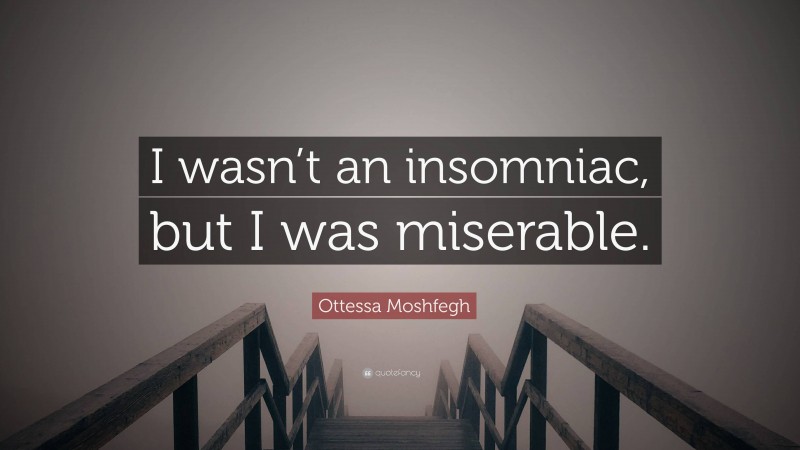 Ottessa Moshfegh Quote: “I wasn’t an insomniac, but I was miserable.”