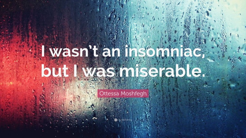 Ottessa Moshfegh Quote: “I wasn’t an insomniac, but I was miserable.”