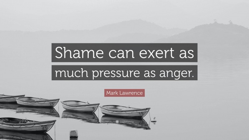 Mark Lawrence Quote: “Shame can exert as much pressure as anger.”
