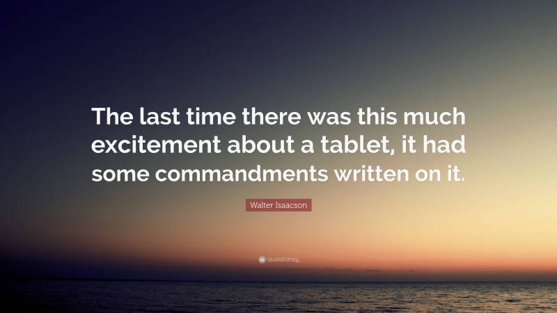 Walter Isaacson Quote: “The last time there was this much excitement about a tablet, it had some commandments written on it.”
