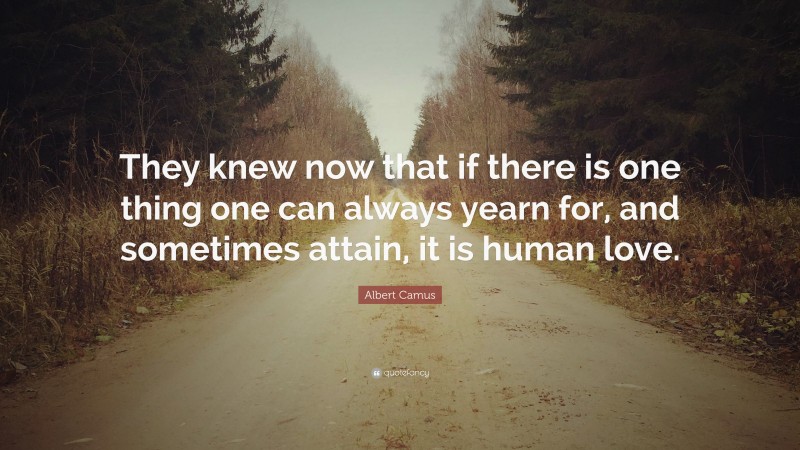 Albert Camus Quote: “They knew now that if there is one thing one can always yearn for, and sometimes attain, it is human love.”