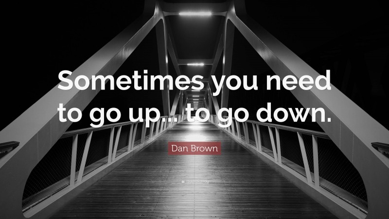 Dan Brown Quote: “Sometimes you need to go up... to go down.”