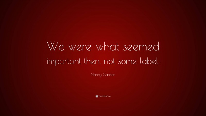 Nancy Garden Quote: “We were what seemed important then, not some label.”
