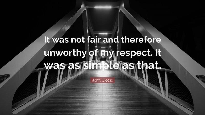 John Cleese Quote: “It was not fair and therefore unworthy of my respect. It was as simple as that.”