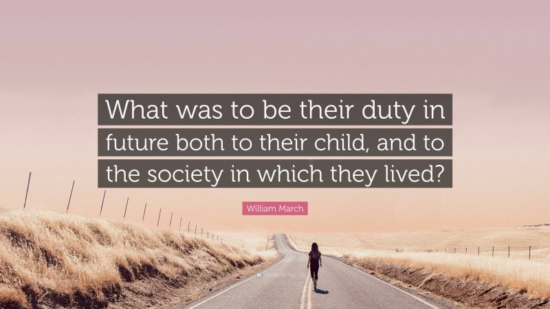 William March Quote: “What was to be their duty in future both to their child, and to the society in which they lived?”