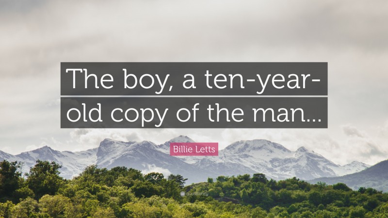 Billie Letts Quote: “The boy, a ten-year-old copy of the man...”