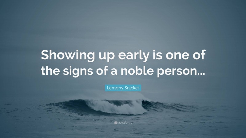 Lemony Snicket Quote: “Showing up early is one of the signs of a noble person...”