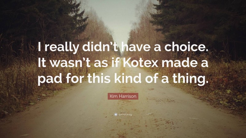 Kim Harrison Quote: “I really didn’t have a choice. It wasn’t as if Kotex made a pad for this kind of a thing.”