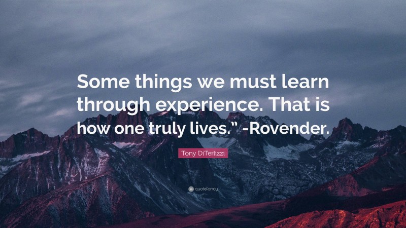 Tony DiTerlizzi Quote: “Some things we must learn through experience. That is how one truly lives.” -Rovender.”