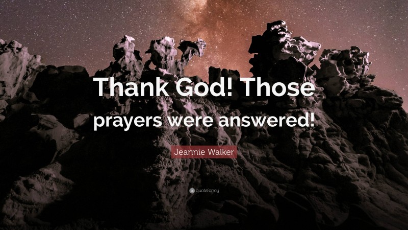 Jeannie Walker Quote: “Thank God! Those prayers were answered!”