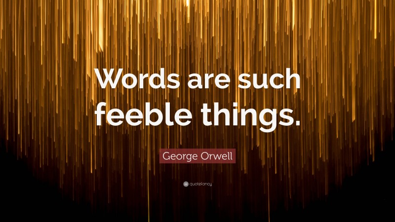 George Orwell Quote: “Words are such feeble things.”