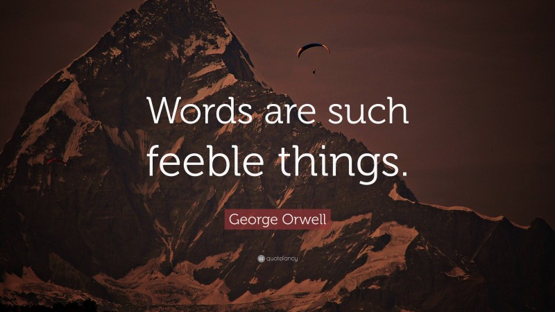 George Orwell Quote: “Words are such feeble things.”