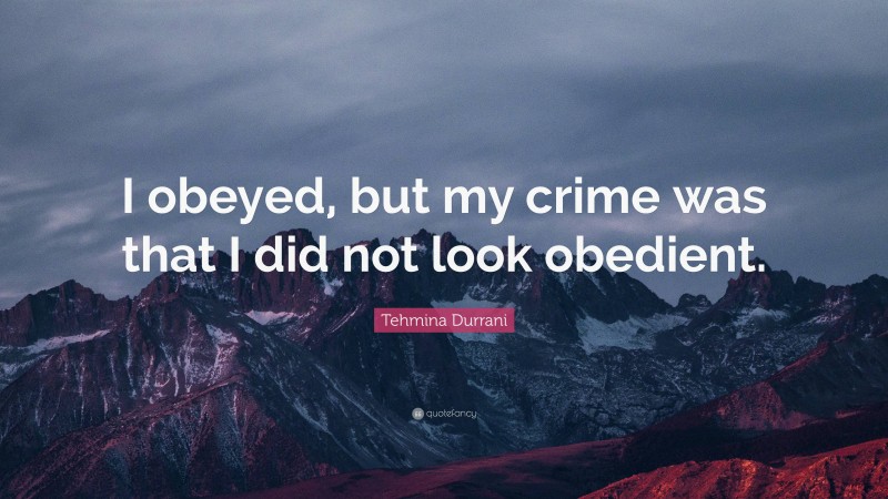 Tehmina Durrani Quote: “I obeyed, but my crime was that I did not look obedient.”