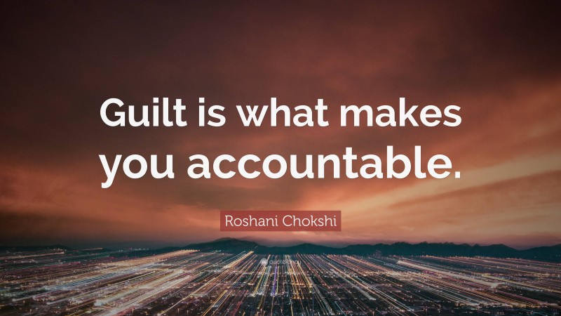 Roshani Chokshi Quote: “Guilt is what makes you accountable.”