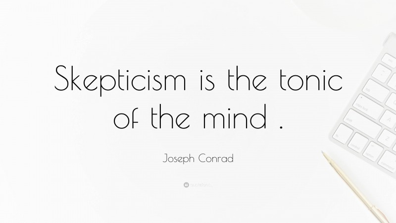 Joseph Conrad Quote: “Skepticism is the tonic of the mind .”