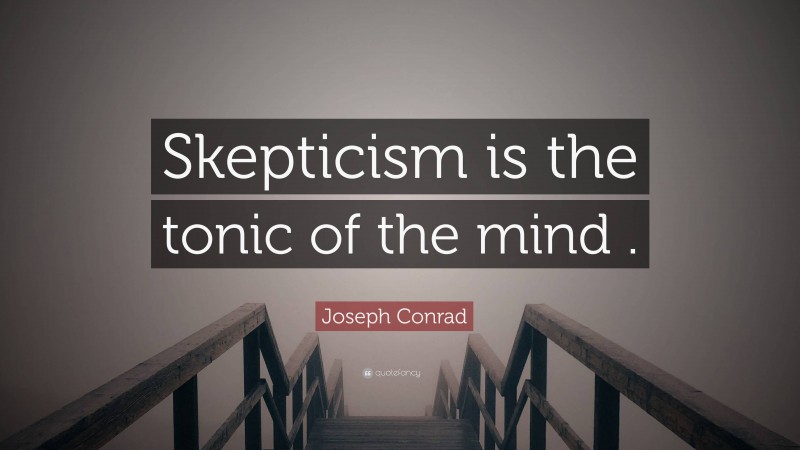 Joseph Conrad Quote: “Skepticism is the tonic of the mind .”