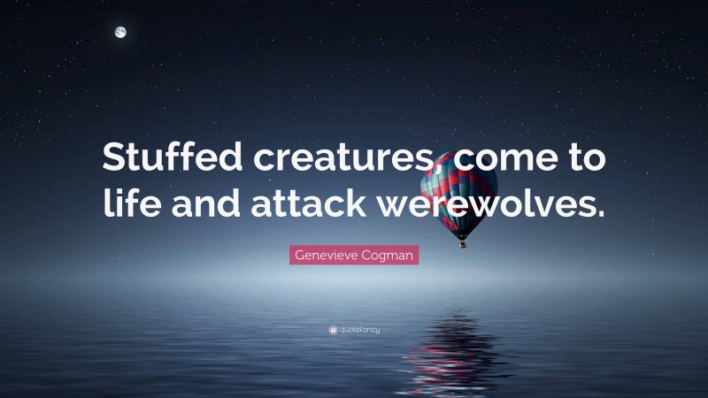 Genevieve Cogman Quote: “Stuffed creatures, come to life and attack werewolves.”