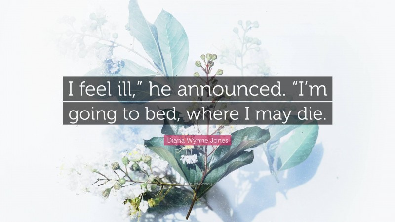 Diana Wynne Jones Quote: “I feel ill,” he announced. “I’m going to bed, where I may die.”