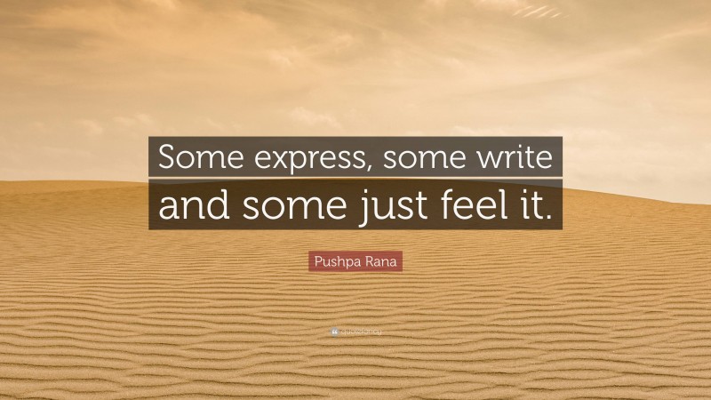 Pushpa Rana Quote: “Some express, some write and some just feel it.”