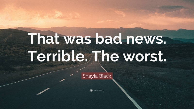 Shayla Black Quote: “That was bad news. Terrible. The worst.”