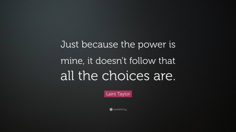 Laini Taylor Quote: “Just because the power is mine, it doesn’t follow that all the choices are.”