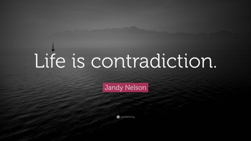 Jandy Nelson Quote: “Life is contradiction.”
