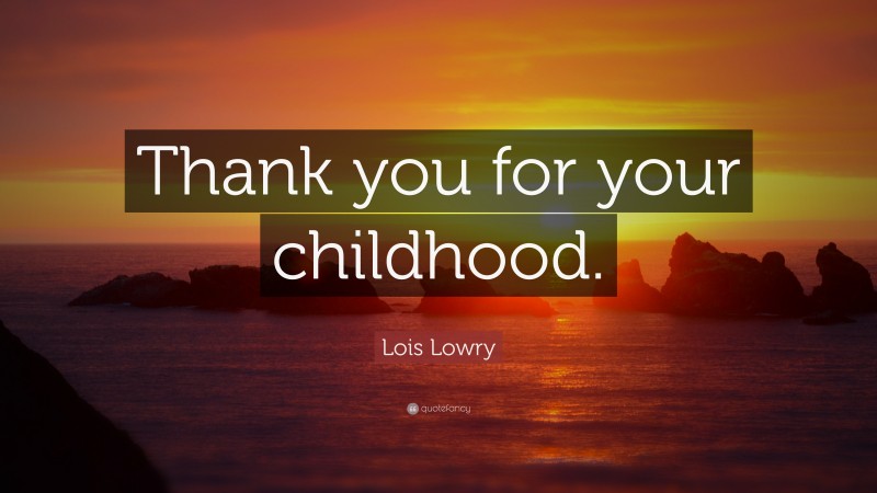 Lois Lowry Quote: “Thank you for your childhood.”