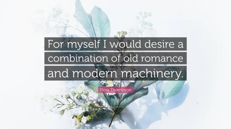 Flora Thompson Quote: “For myself I would desire a combination of old romance and modern machinery.”