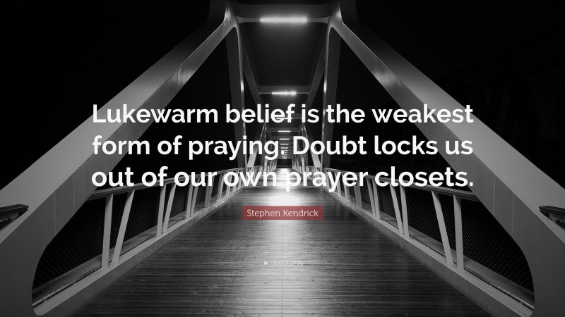 Stephen Kendrick Quote: “Lukewarm belief is the weakest form of praying. Doubt locks us out of our own prayer closets.”